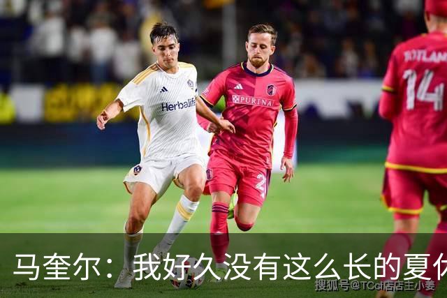 马奎尔：我好久没有这么长的夏休了；我们要佩戴GPS设备在家训练
